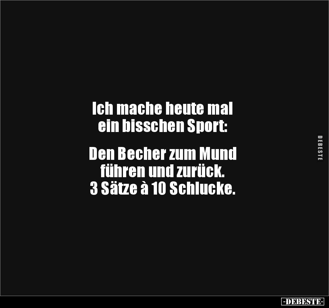 Ich mache heute mal 
ein bisschen Sport: 


Den Becher zum Mund 
führen und zurück. 
3 Sätze à 10 Schlucke.