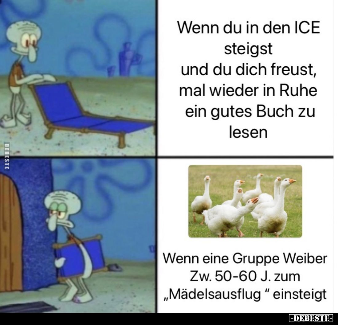 Wenn du in den ICE steigst und du dich freust, mal wieder in Ruhe ein gutes Buch zu lesen
 - 
Wenn eine Gruppe Weiber zw. 5...
