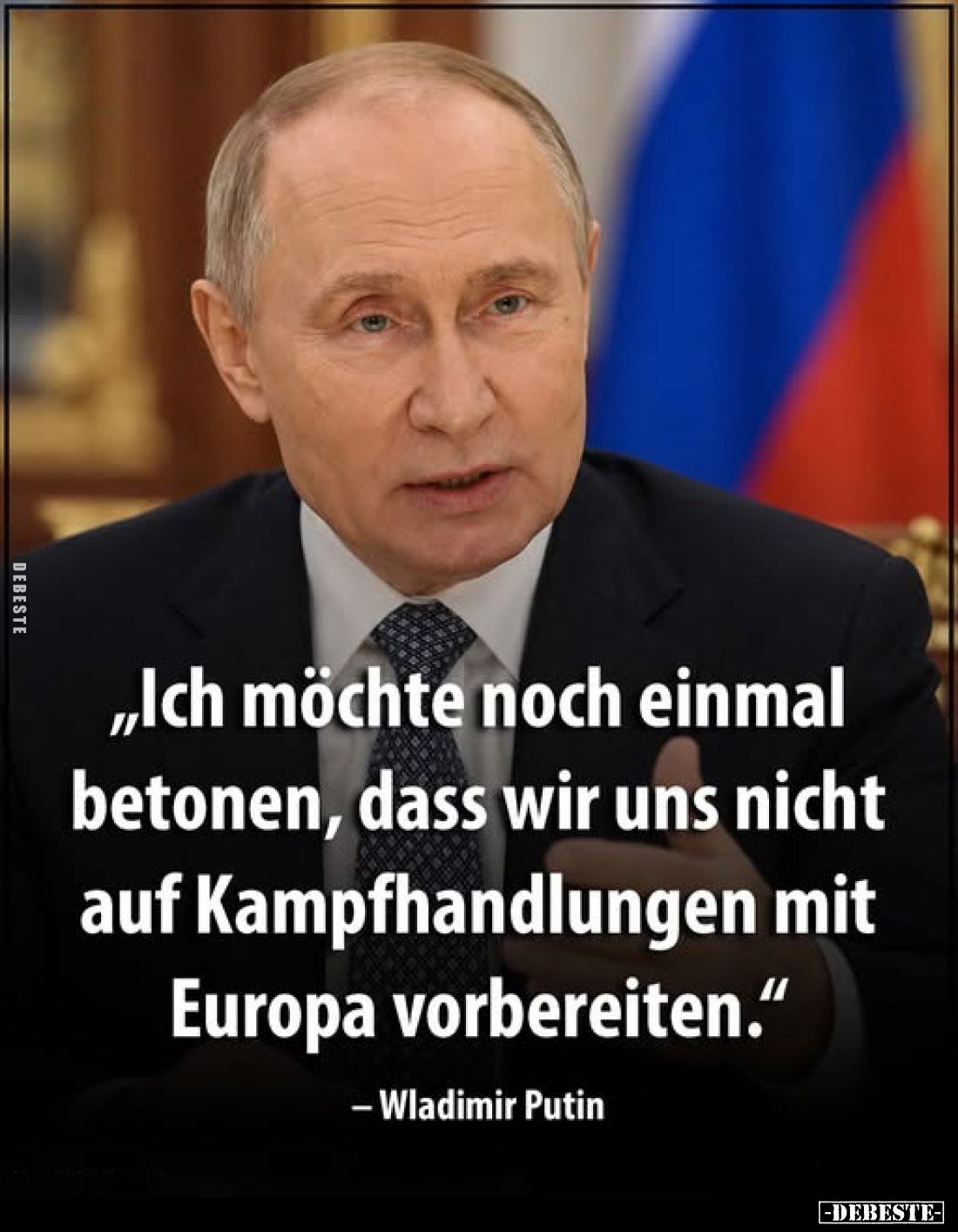 „Ich möchte noch einmal betonen, dass wir uns nicht auf Kampfhandlungen mit Europa vorbereiten."
- Wladimir Putin