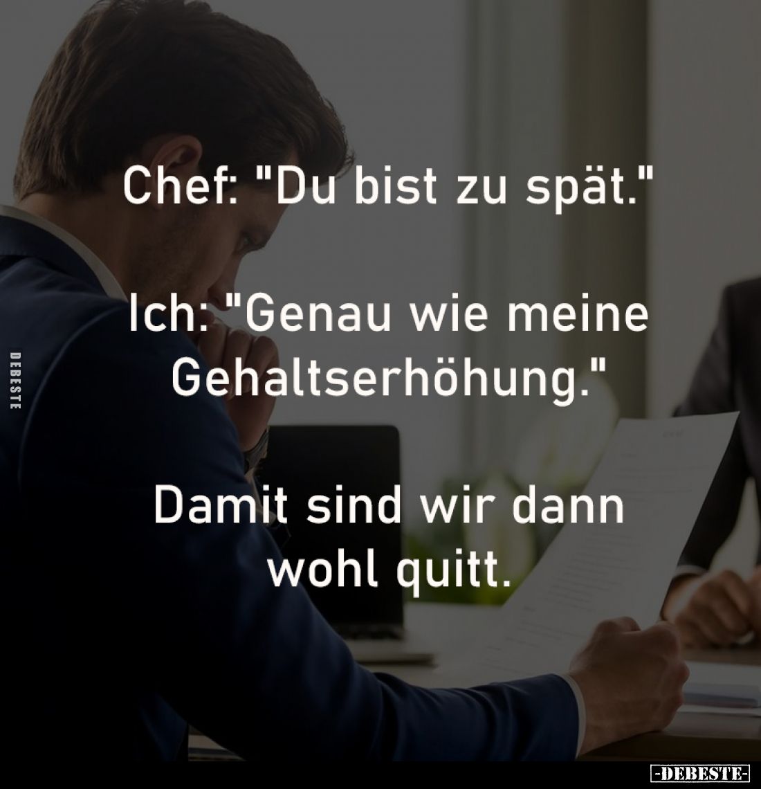 Chef: "Du bist zu spät."
Ich: "Genau wie meine
Gehaltserhöhung."
Damit sind wir dann
wohl qui...