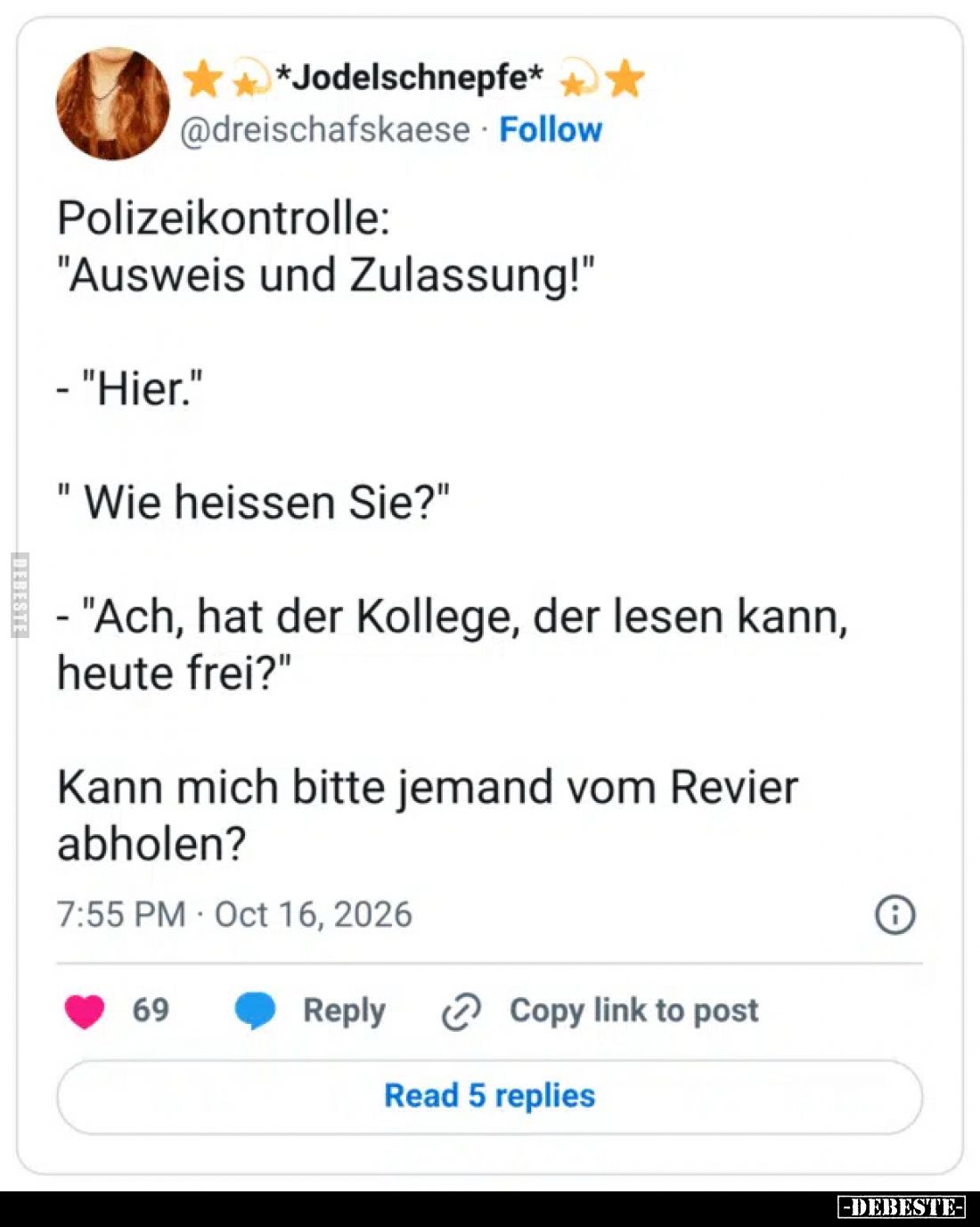 Polizeikontrolle:
"Ausweis und Zulassung!"

- "Hier."

" Wie heissen Sie?"

- "Ach,...