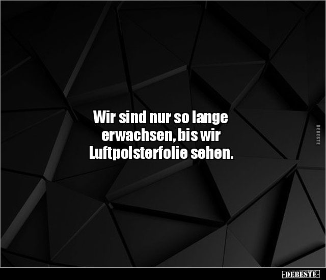 Wir sind nur so lange erwachsen, bis wir Luftpolsterfolie.. - Lustige Bilder | DEBESTE.de