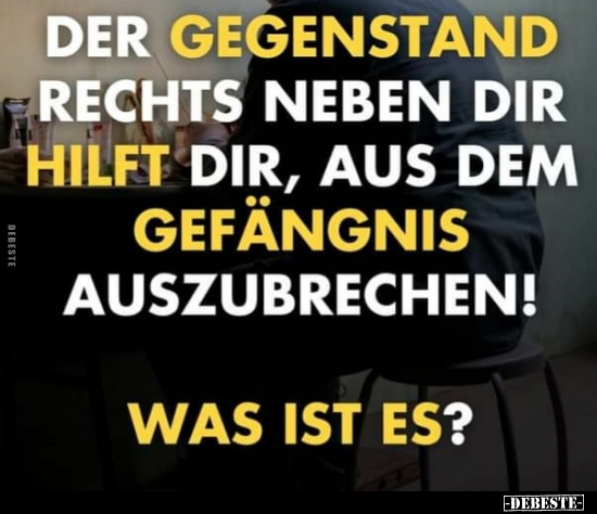 Der Gegenstand rechts neben dir hilft dir, aus dem Gefängnis auszubrechen!
Was ist es?
