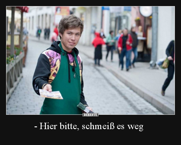 - Hier bitte, schmeiß es weg..