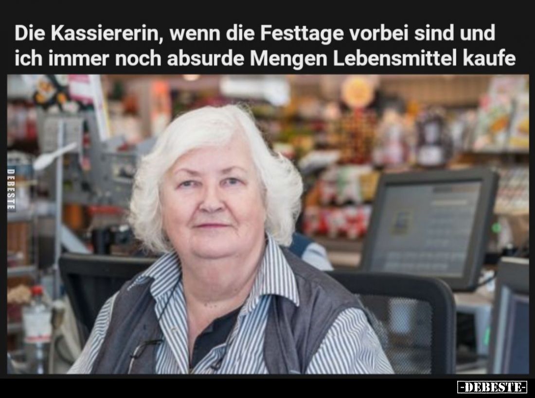 Die Kassiererin, wenn die Festtage vorbei sind und ich immer noch absurde Mengen Lebensmittel kaufe