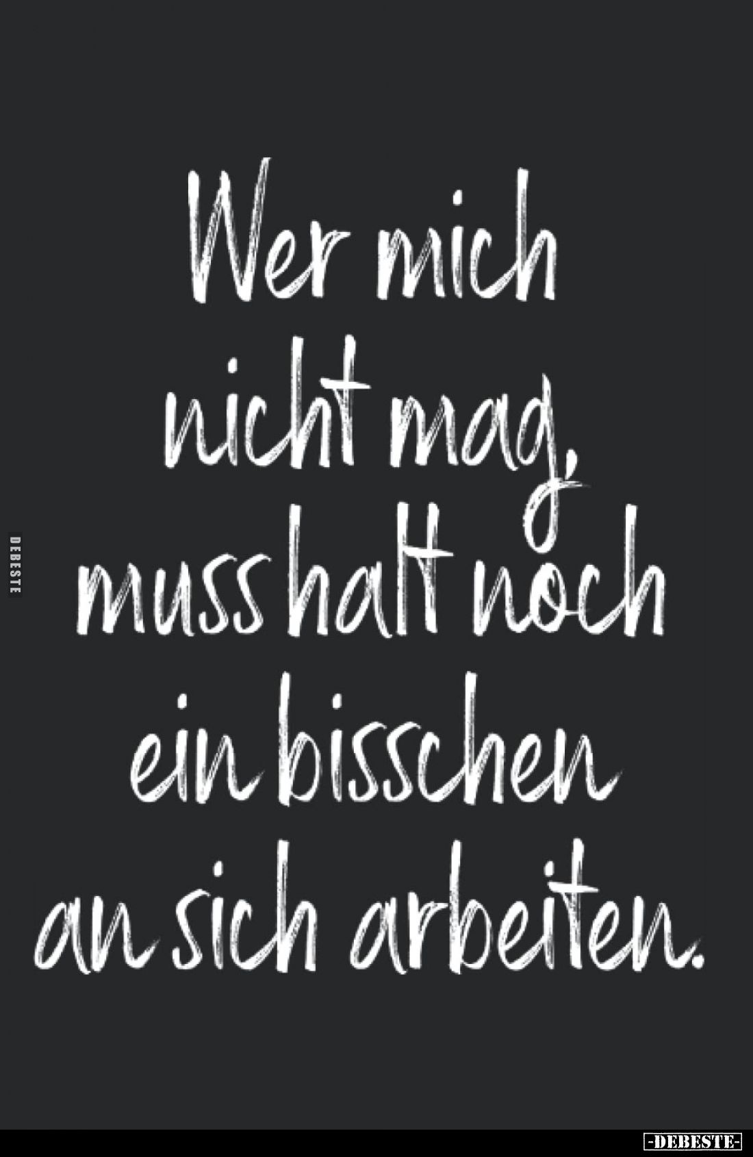 Wer mich nicht mag muss halt noch ein bisschen an sich arbeiten.