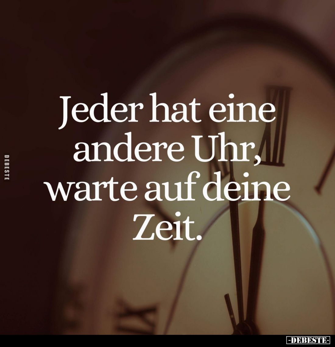 Jeder hat eine andere Uhr, warte auf deine Zeit.