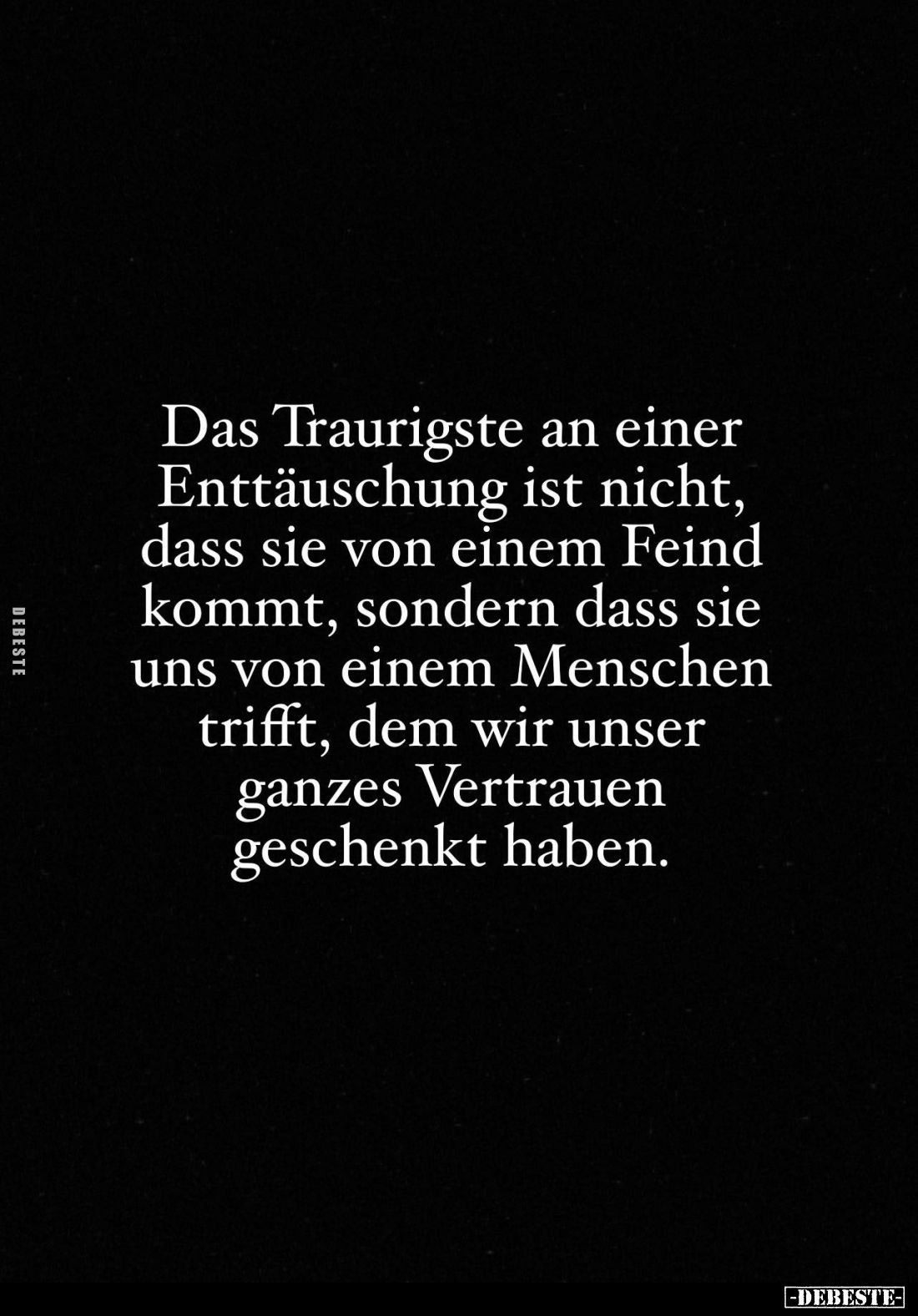 Das Traurigste an einer Enttäuschung ist nicht, dass sie von einem Feind kommt, sondern dass sie uns von einem Menschen triff...