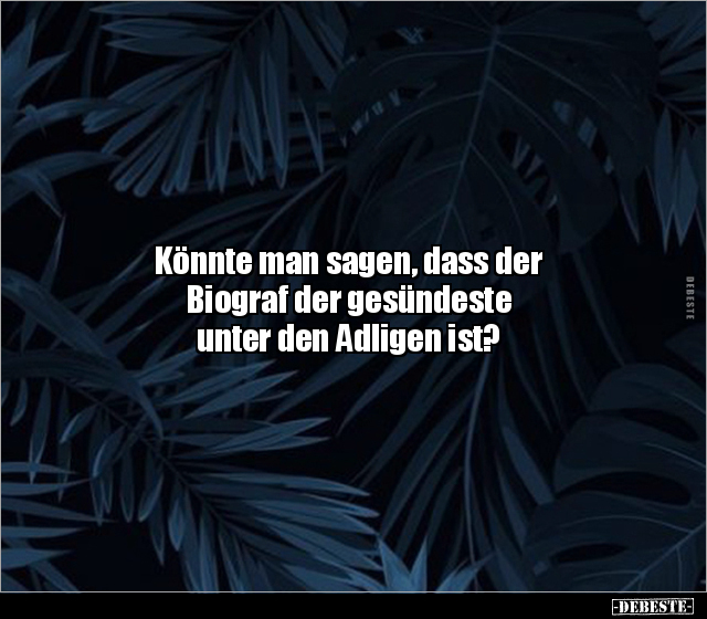 Könnte man sagen, dass der
Biograf der gesündeste
unter den Adligen ist?