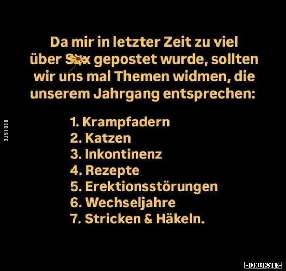 Da mir in letzter Zeit zu viel über S*x gepostet wurde, sollten wir uns mal Themen widmen, die unserem Jahrgang entsprechen:...