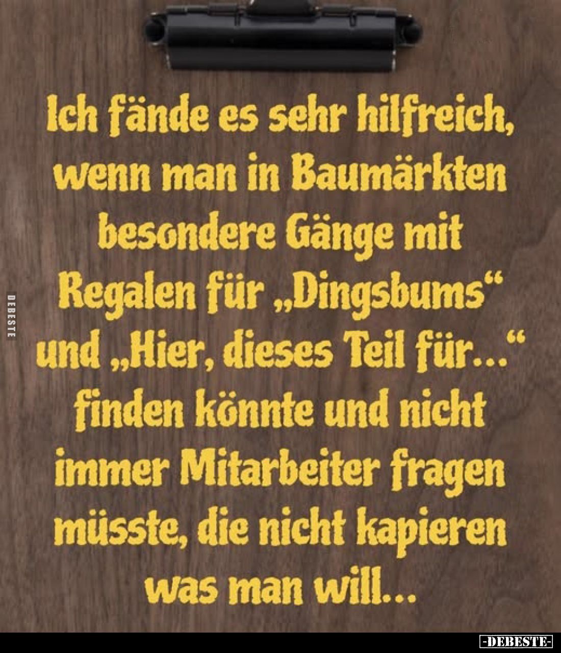 Ich fände es sehr hilfreich, wenn man in Baumärkten besondere Gänge mit Regalen für „Dingsbums" und „Hier, dieses Teil f...