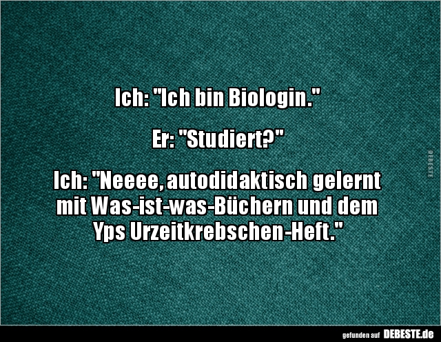 Ich: "Ich bin Biologin." Er: "Studiert?" Ich: "Neeee.." - Lustige Bilder | DEBESTE.de