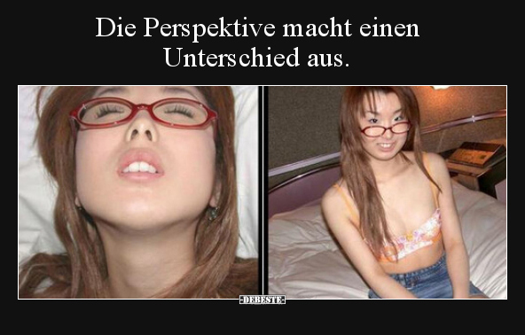 Die Perspektive macht einen Unterschied aus...