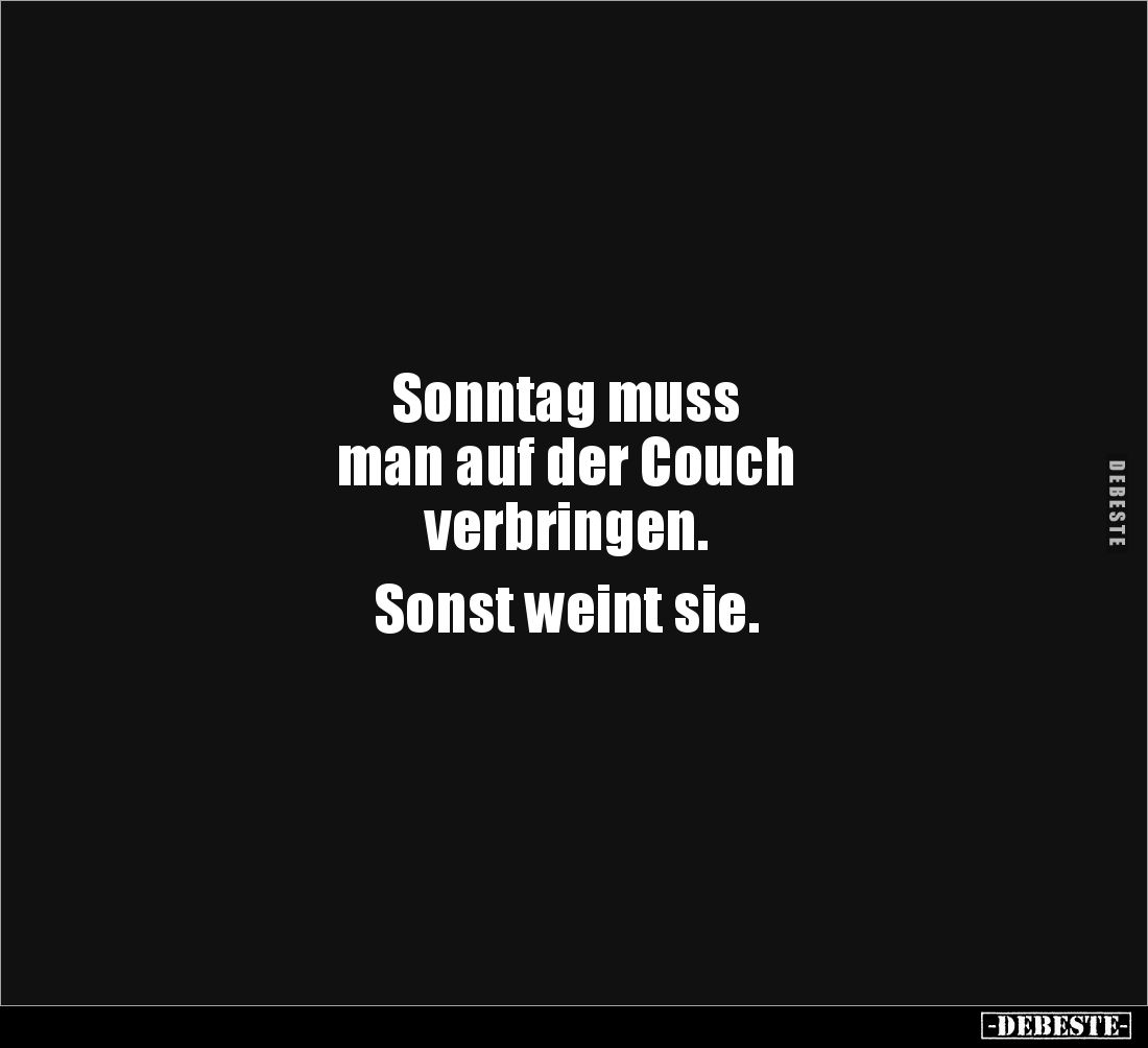 Sonntag muss 
man auf der Couch 
verbringen. 

Sonst weint sie.