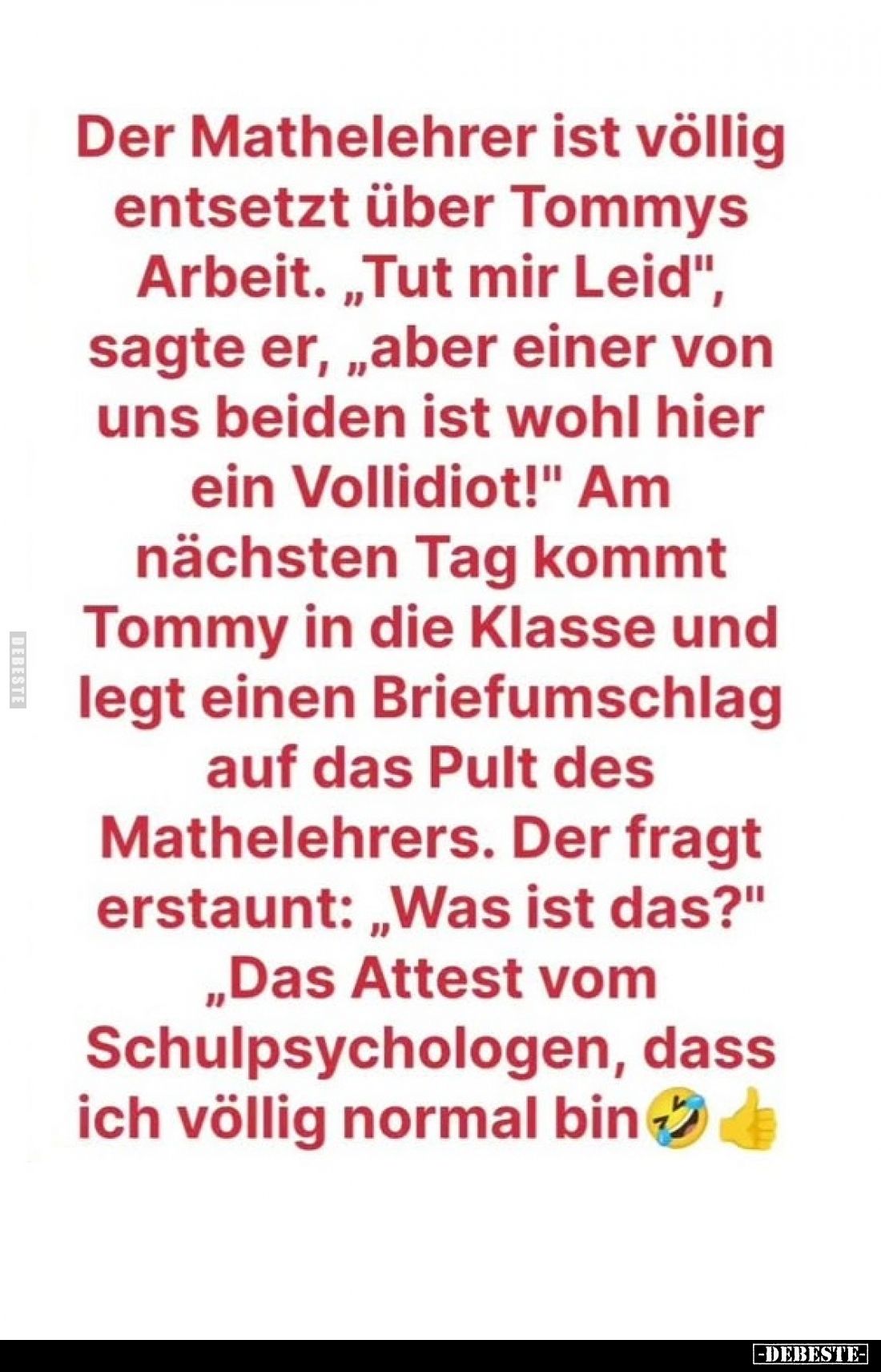 Der Mathelehrer ist völlig entsetzt über Tommys Arbeit. "Tut mir Leid", sagte er, "aber einer von uns beiden i...