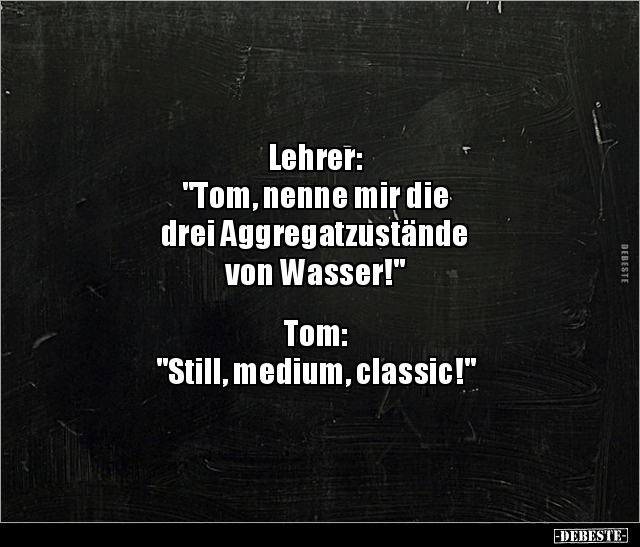 Lehrer: "Tom, nenne mir die drei Aggregatzustände.." - Lustige Bilder | DEBESTE.de