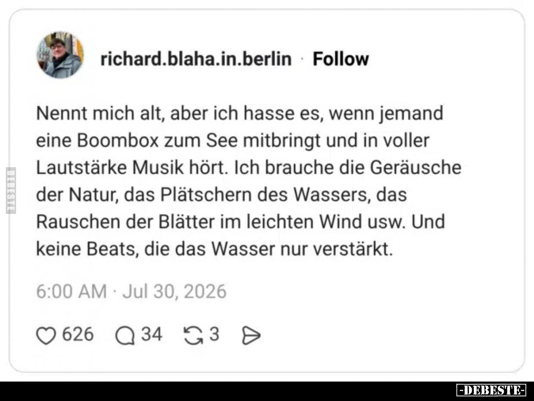 Nennt mich alt, aber ich hasse es, wenn jemand eine Boombox zum See mitbringt und in voller Lautstärke Musik hört.
Ich brauc...