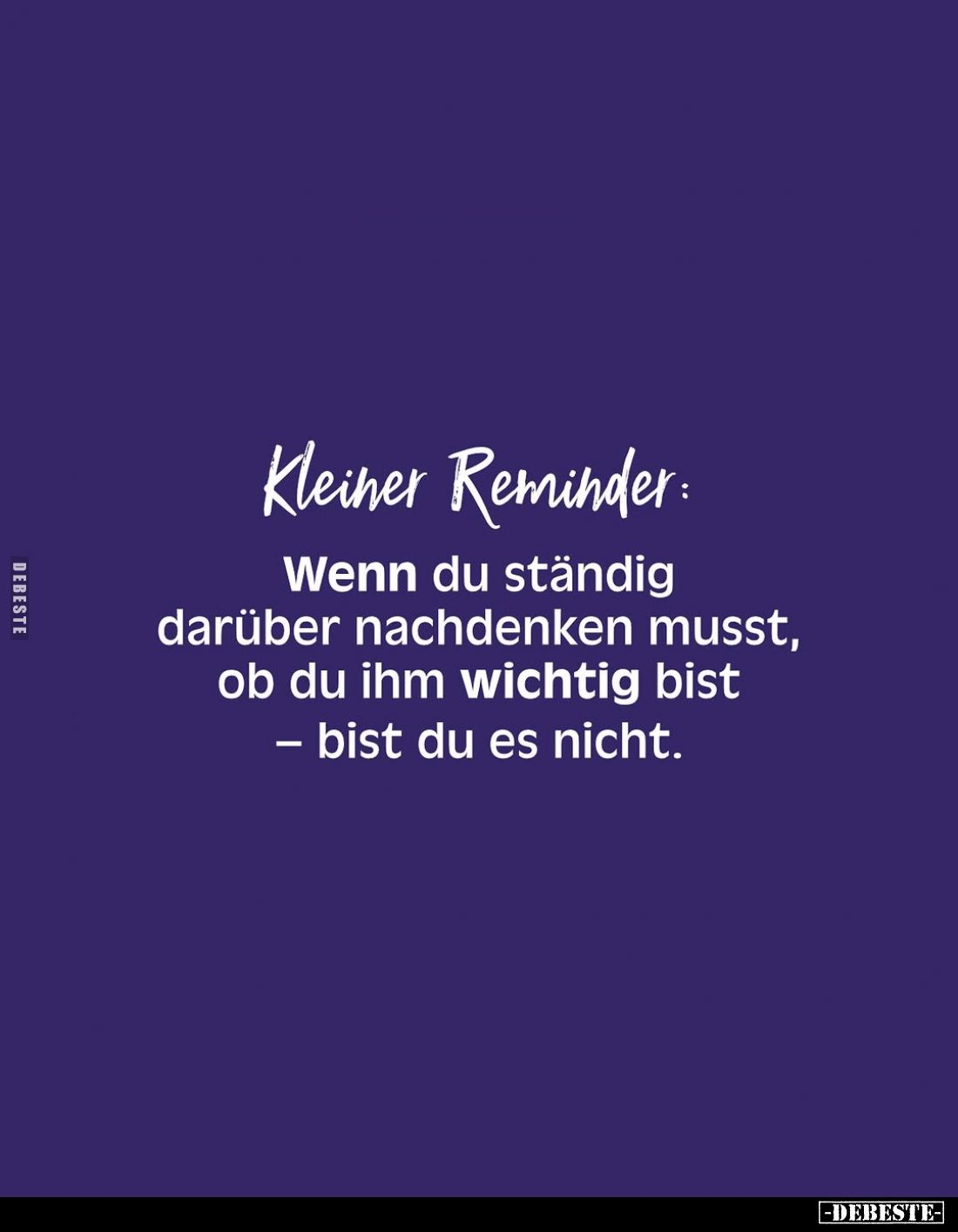 Kleiner Reminder:
Wenn du ständig darüber nachdenken musst, ob du ihm wichtig bist - bist du es nicht.