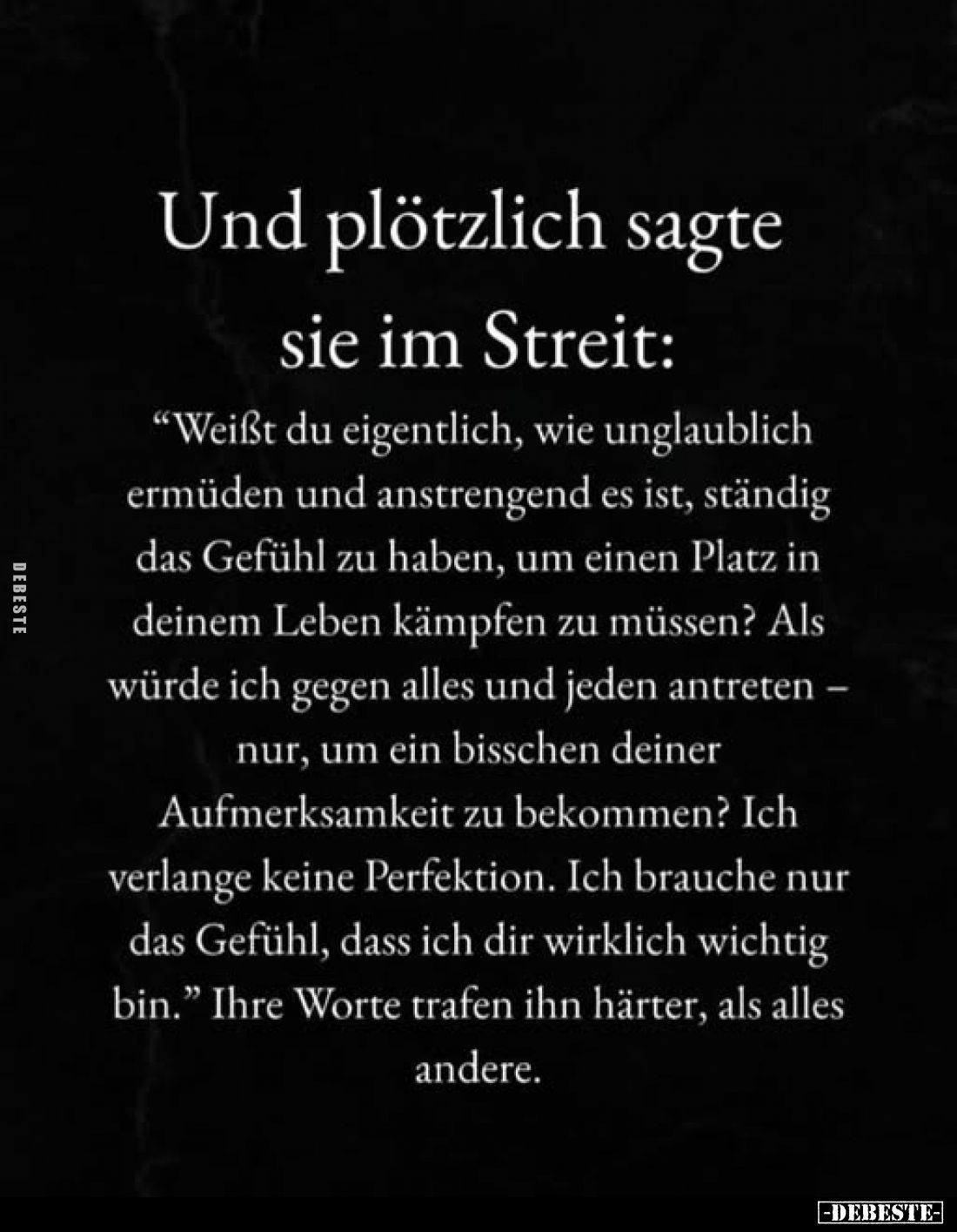 Und plötzlich sagte sie im Streit:
"Weißt du eigentlich, wie unglaublich ermüden und anstrengend es ist, ständig das Ge...