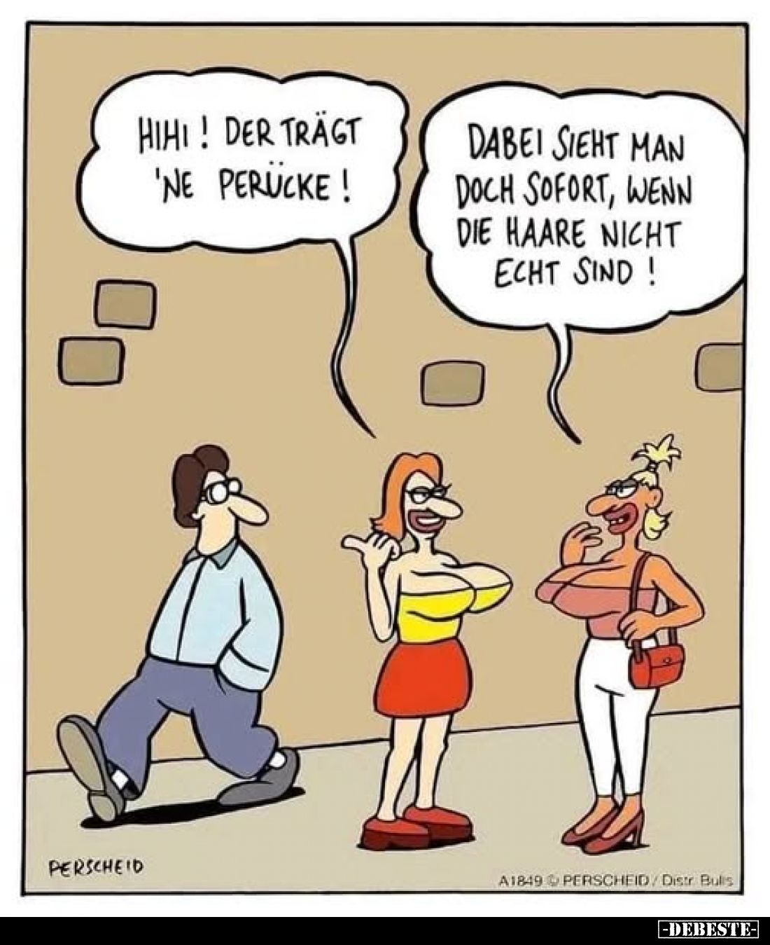 Hihi! Der trägt 'ne Perucke!
Dabei sieht man doch sofort, wenn die Haare nicht echt sind!