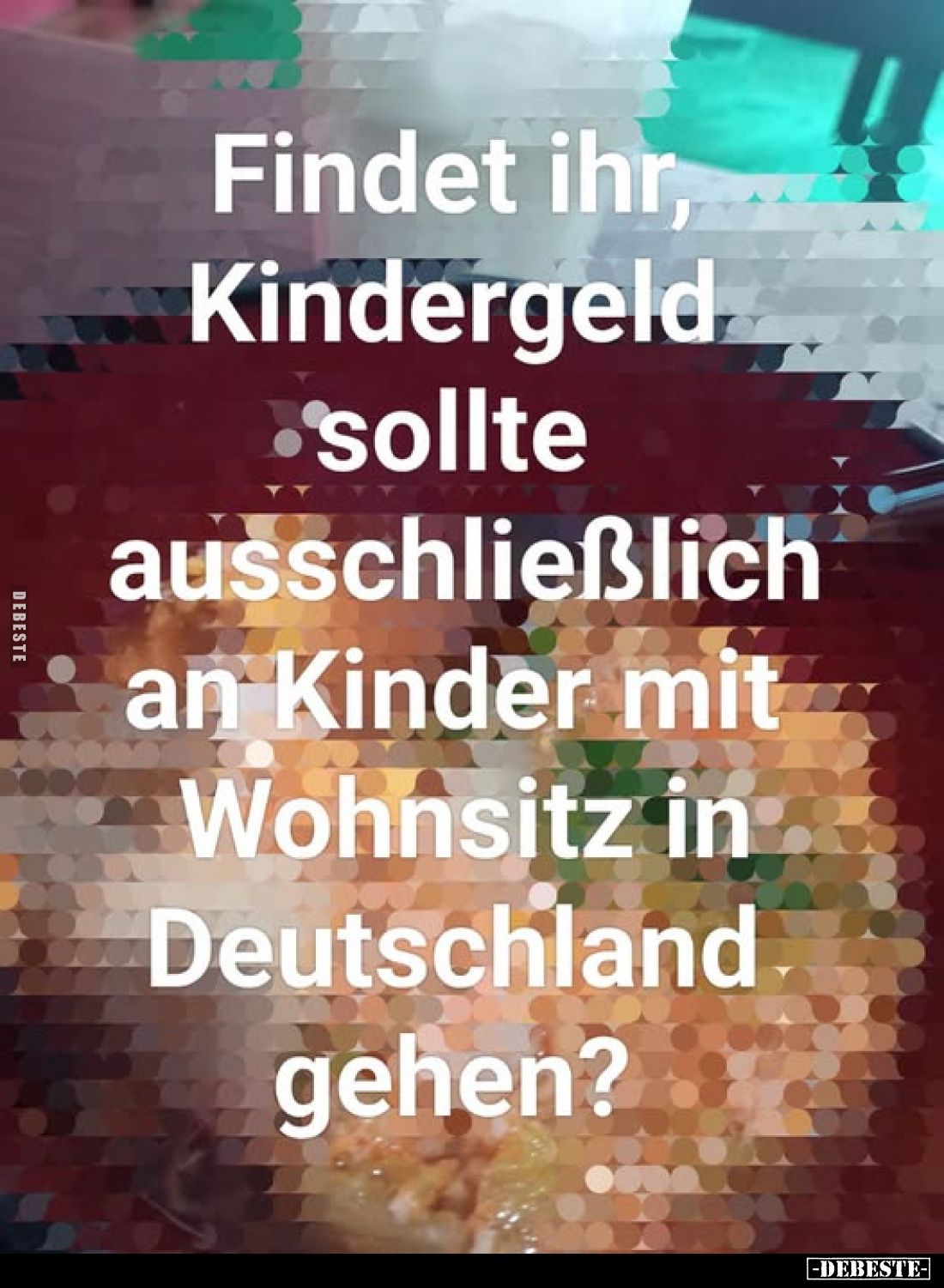 Findet ihr, Kindergeld sollte ausschließlich an Kinder mit.. - Lustige Bilder | DEBESTE.de