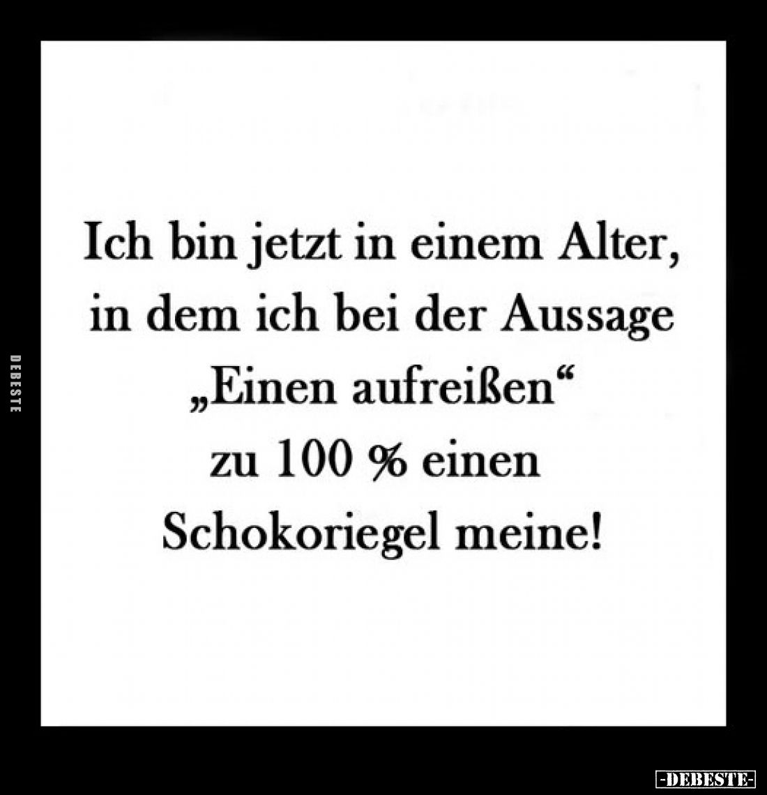 Ich bin jetzt in einem Alter, in dem ich bei der Aussage "Einen aufreißen" zu 100% einen Schokoriegel meine!