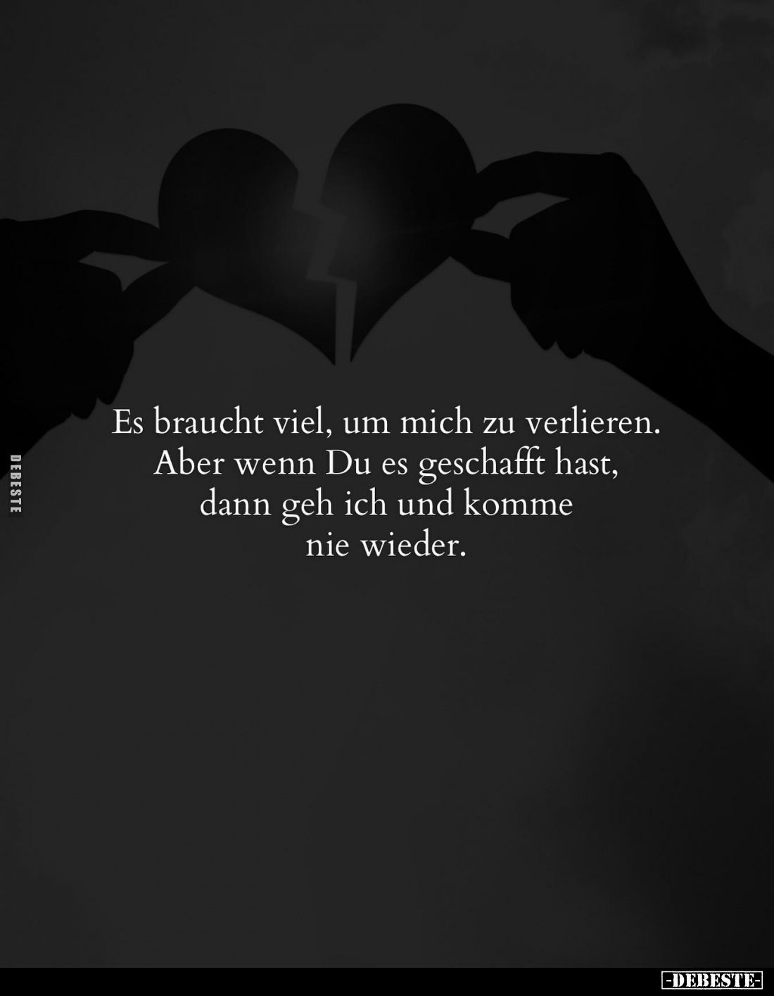Es braucht viel, um mich zu verlieren. Aber wenn Du es geschafft hast, dann geh ich und komme nie wieder.