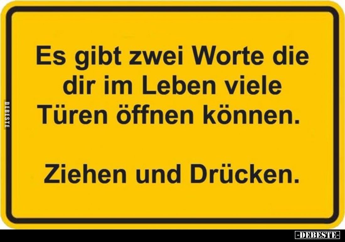 Es gibt zwei Worte die dir im Leben viele Türen öffnen können.
Ziehen und Drücken.