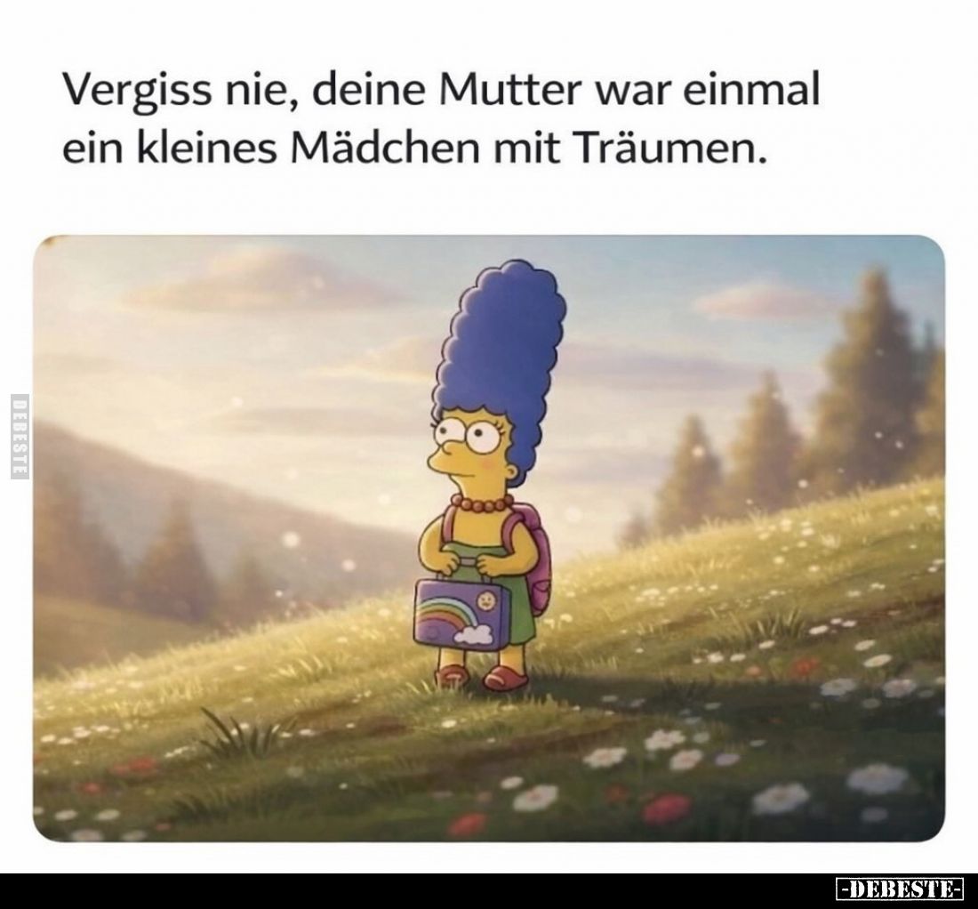 Vergiss nie, deine Mutter war einmal ein kleines Mädchen mit Träumen.
