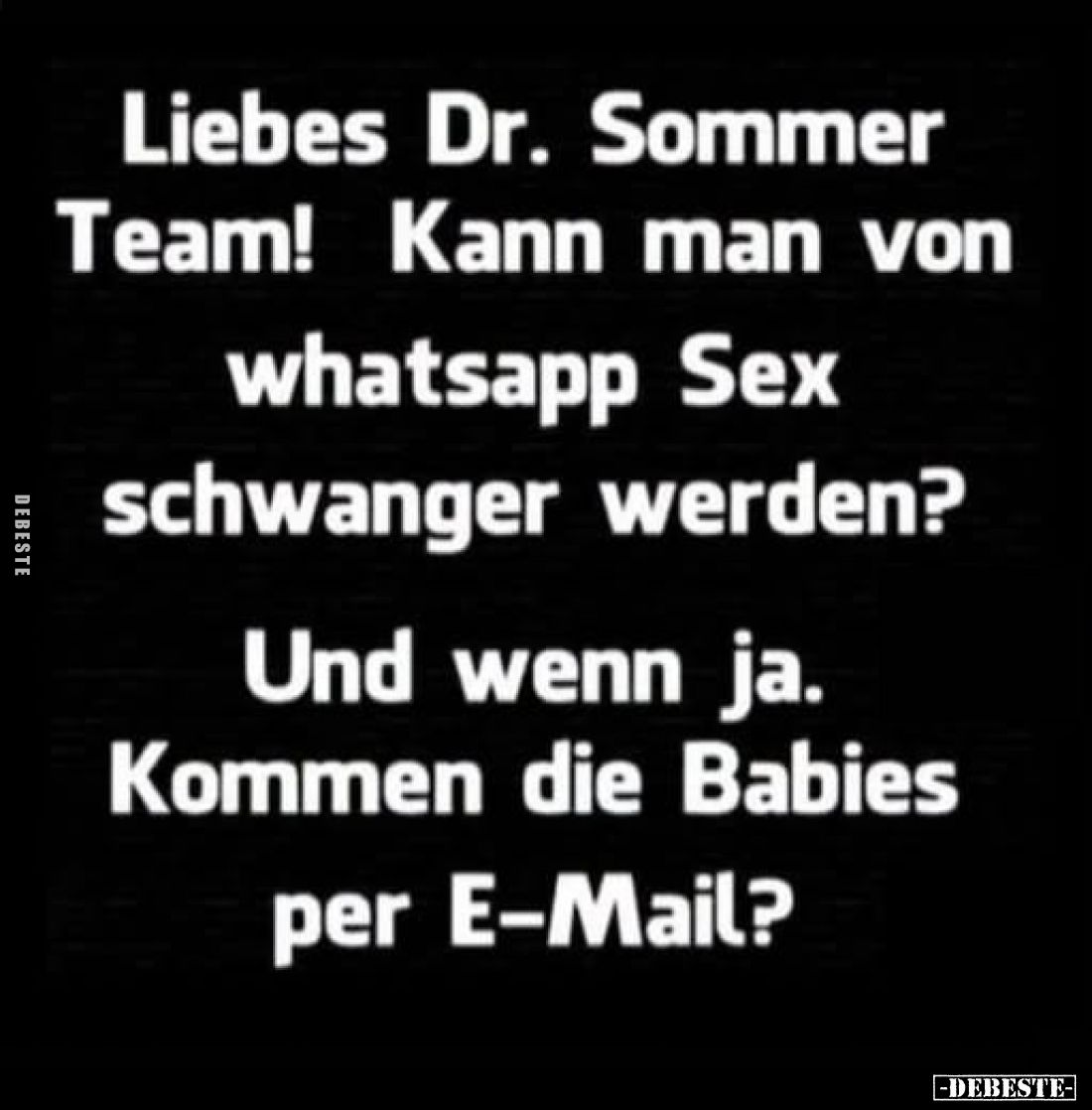 Liebes Dr. Sommer Team!
Kann man von Whatsapp Sex schwanger werden?

Und wenn ja.
Kommen die Babies per E-Mail?