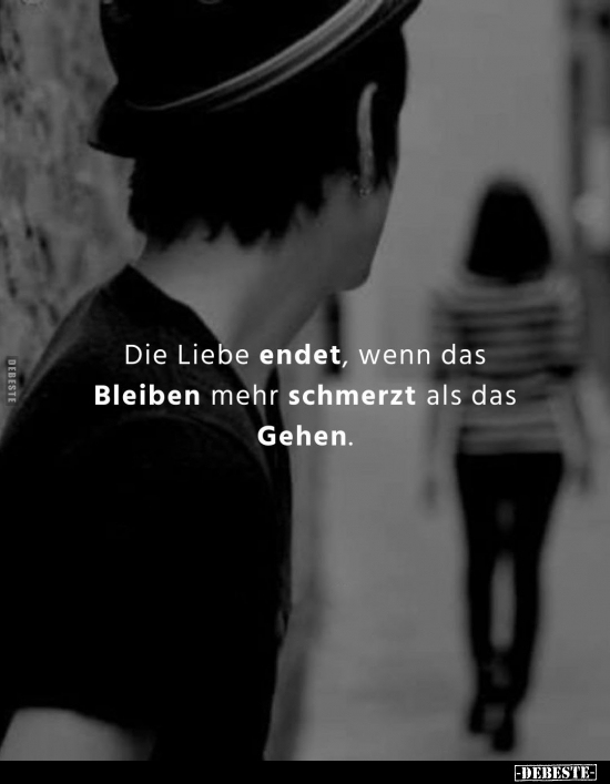 Die Liebe endet, wenn das Bleiben mehr schmerzt als das Gehen.. - Lustige Bilder | DEBESTE.de