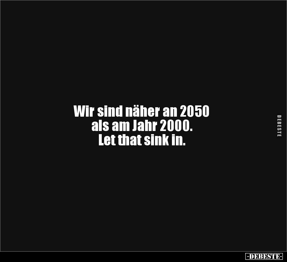 Wir sind näher an 2050 
als am Jahr 2000. 
Let that sink in.