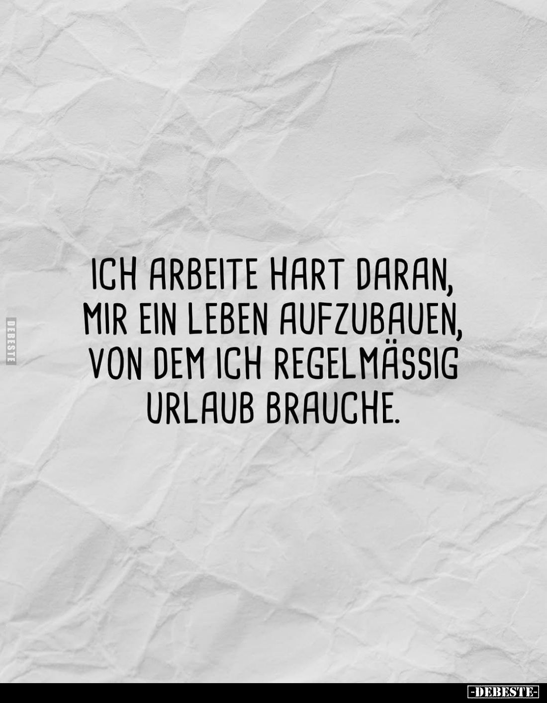 Ich arbeite hart daran, mir ein Leben aufzubauen, von dem ich regelmässig Urlaub brauche.