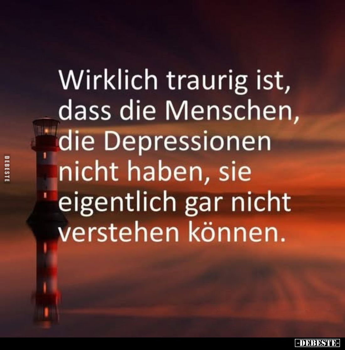 Wirklich traurig ist, dass die Menschen, die Depressionen nicht haben, sie eigentlich gar nicht verstehen können.