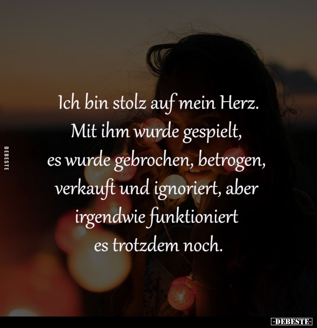Ich bin stolz auf mein Herz.
Mit ihm wurde gespielt, 
es wurde gebrochen, betrogen, 
verkauft und ignoriert, aber 
irgend...