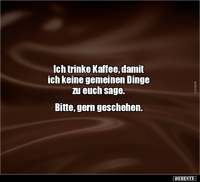 Ich trinke Kaffee, damit ich keine gemeinen Dinge.. - Lustige Bilder | DEBESTE.de