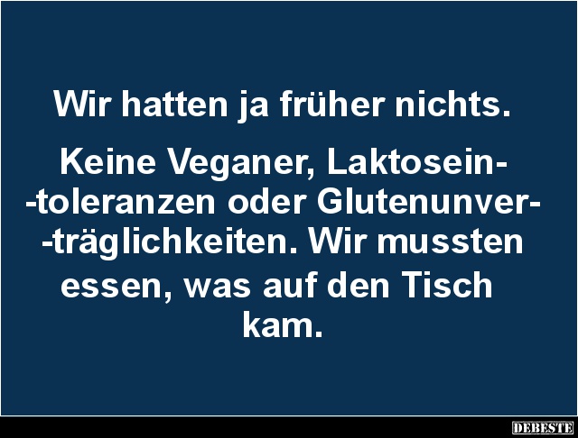 Wir hatten ja früher nichts.


Keine Veganer, Laktosein-
-toleranzen oder Glutenunver-
-träglichkeiten. Wir mussten 
es...