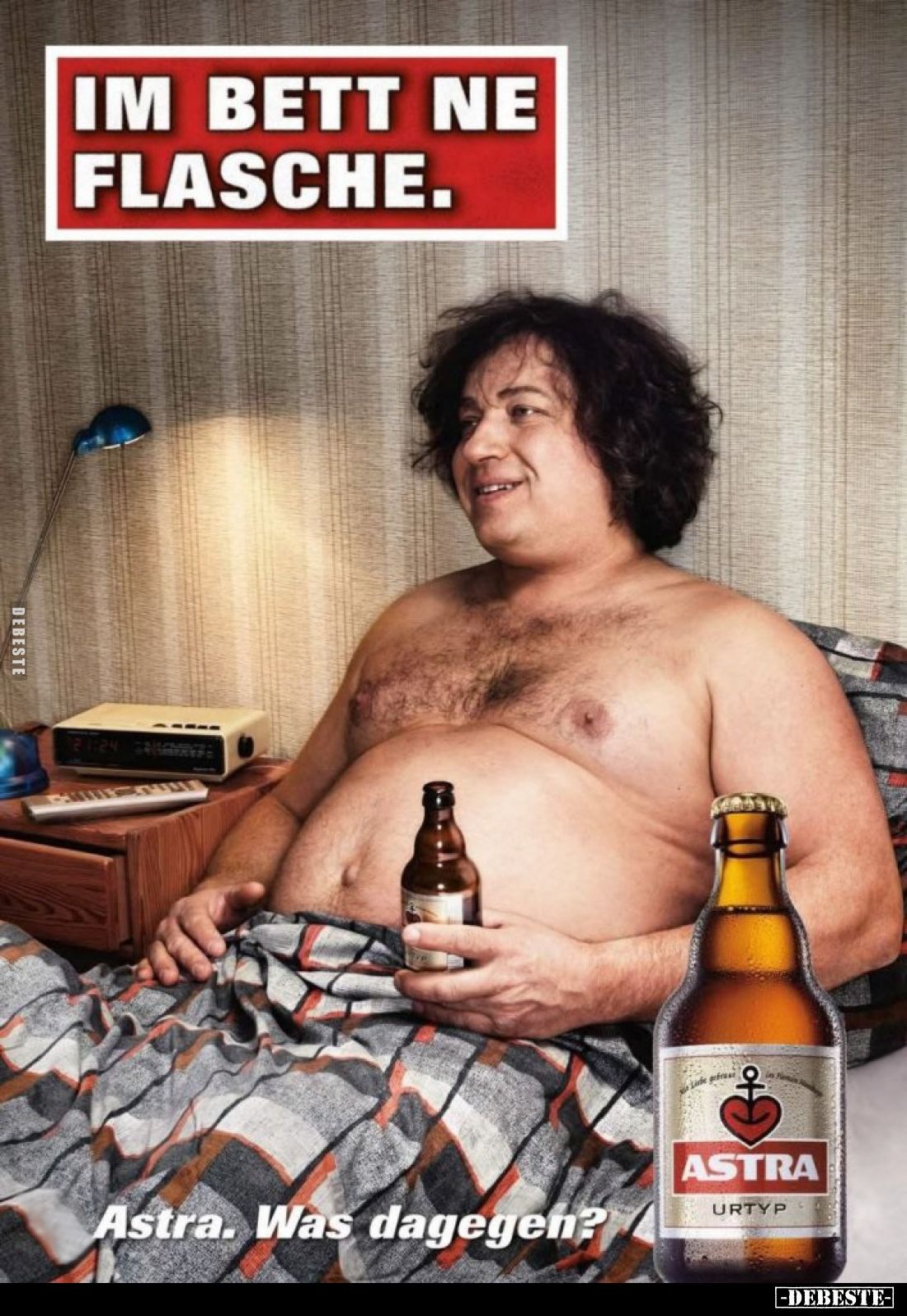 Im Bett ne Flasche.
Astra. Was dagegen?