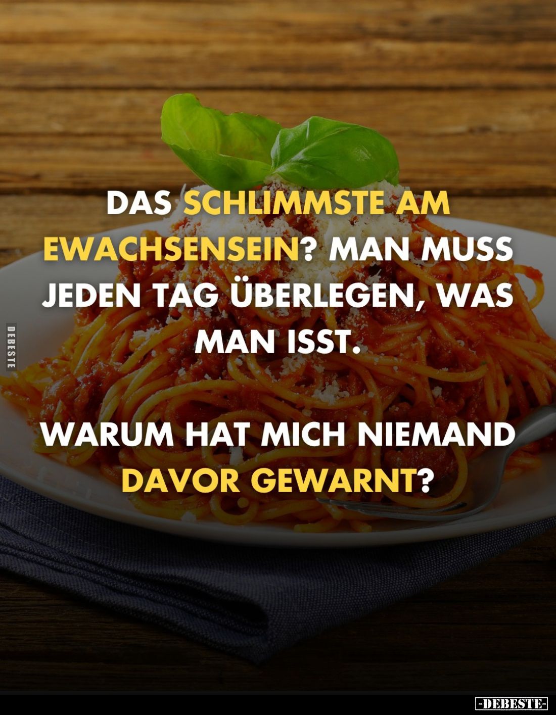 Das schlimmste am Erwachsensein? Man muss jeden Tag überlegen, was man isst. 
Warum hat mich niemand davor gewarnt?