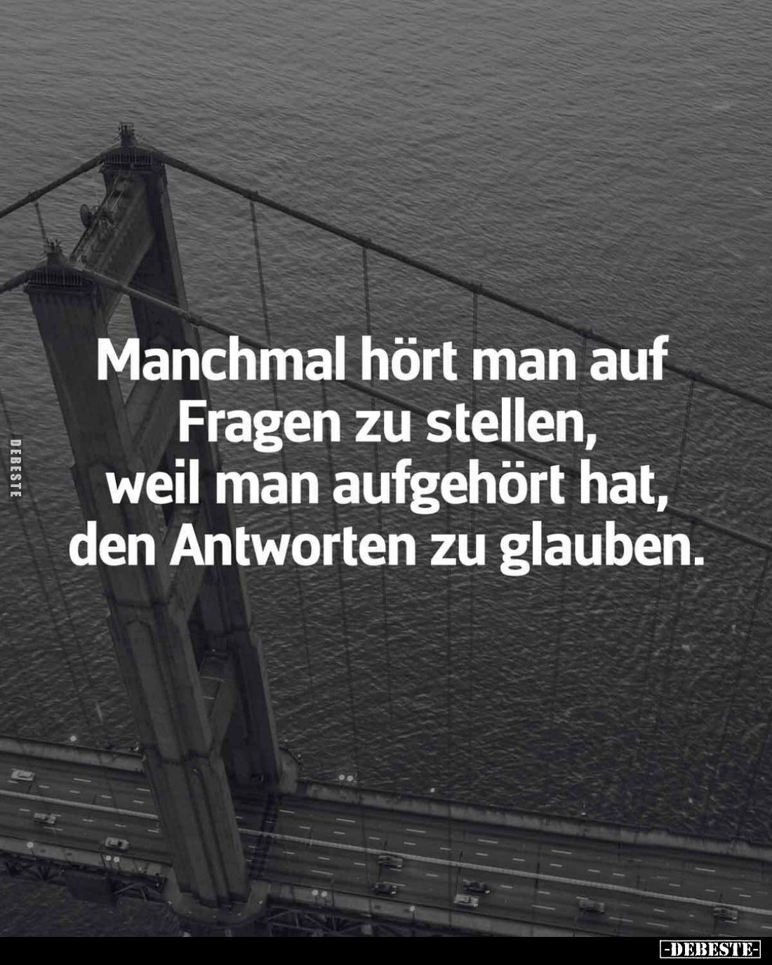 Manchmal hört man auf Fragen zu stellen, weil man aufgehört hat, den Antworten zu glauben.