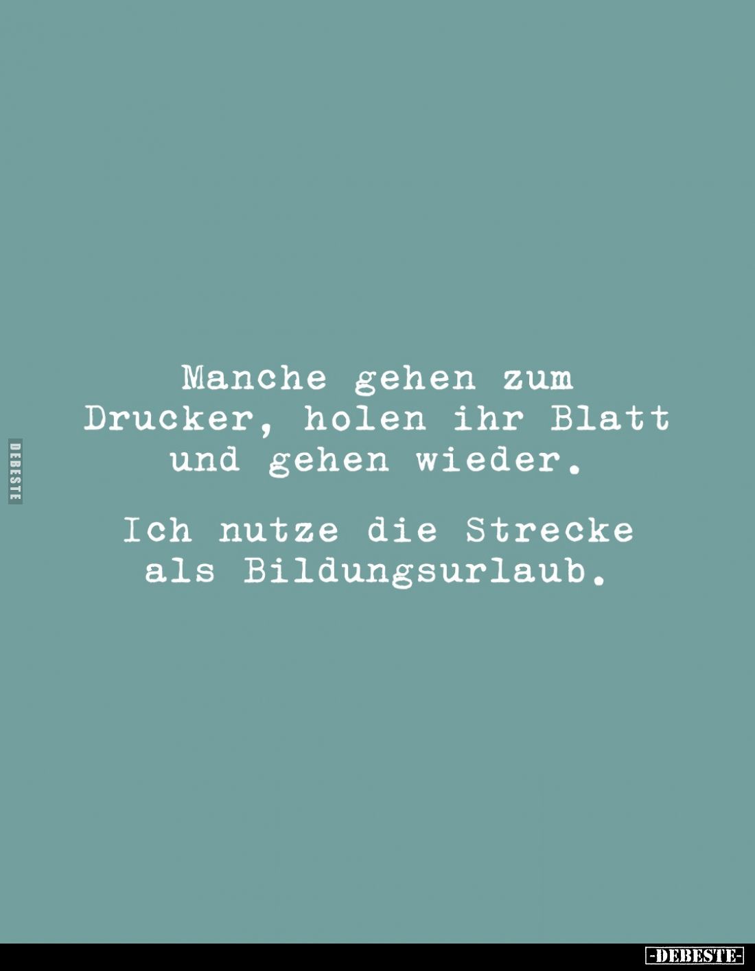 Manche gehen zum Drucker, holen ihr Blatt und gehen wieder.

Ich nutze die Strecke als Bildungsurlaub.
