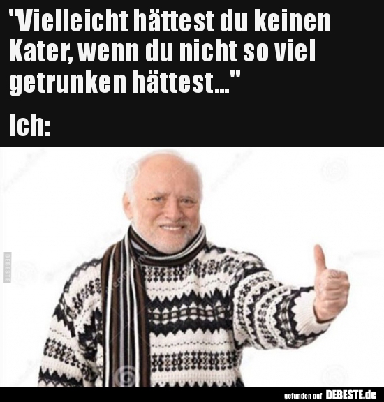 Vielleicht hättest du keinen Kater, wenn du nicht so viel..