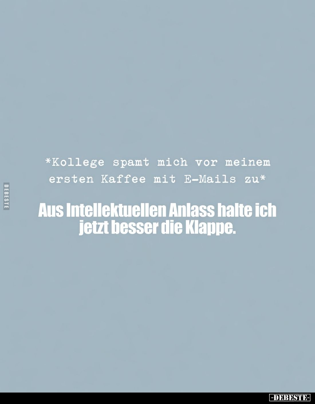 *Kollege spamt mich vor meinem ersten Kaffee mit E-Mails zu*
Aus intellektuellen Anlass halte ich jetzt besser die Klappe.