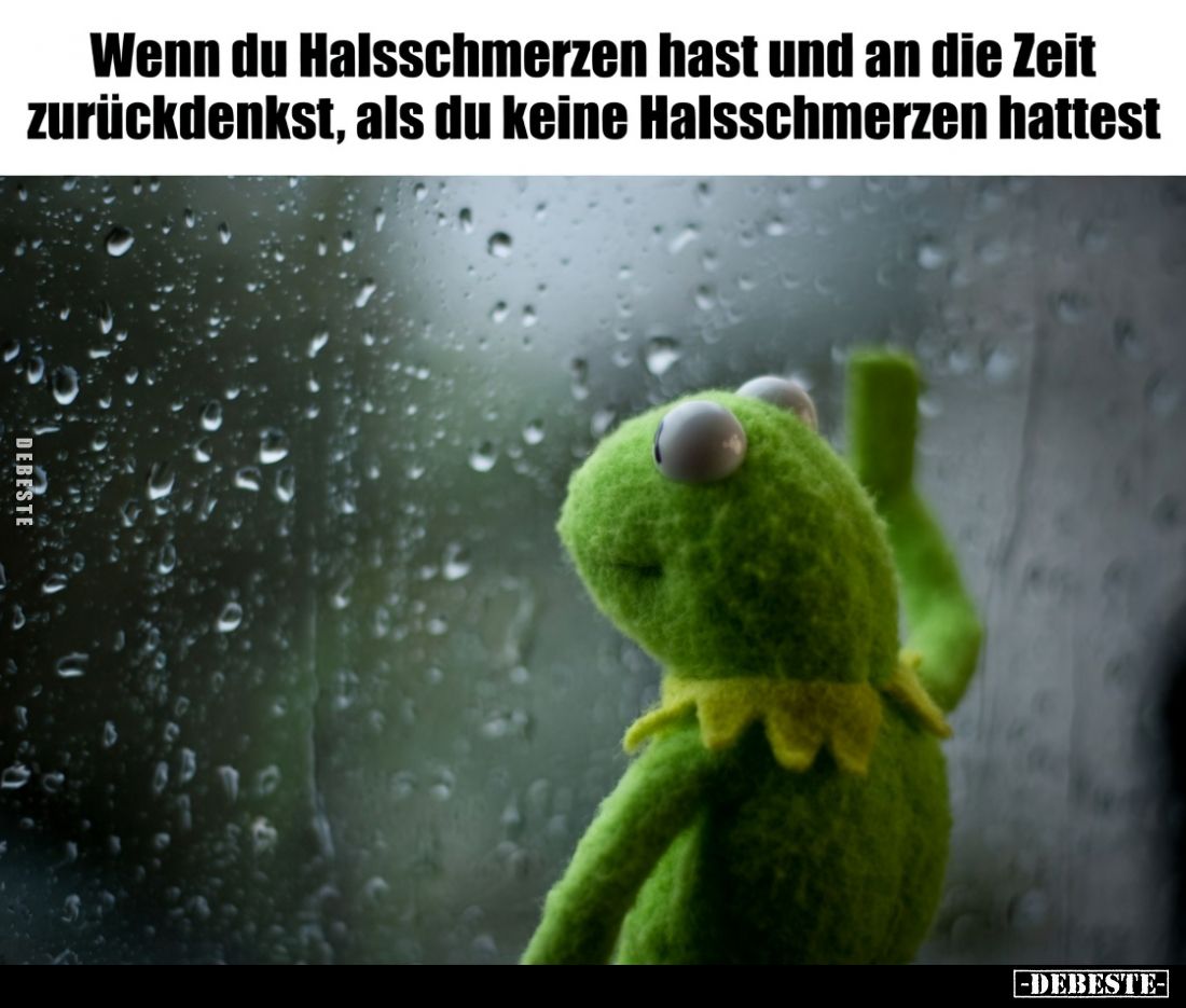 Wenn du Halsschmerzen hast und an die Zeit zurückdenkst, als du keine Halsschmerzen hattest