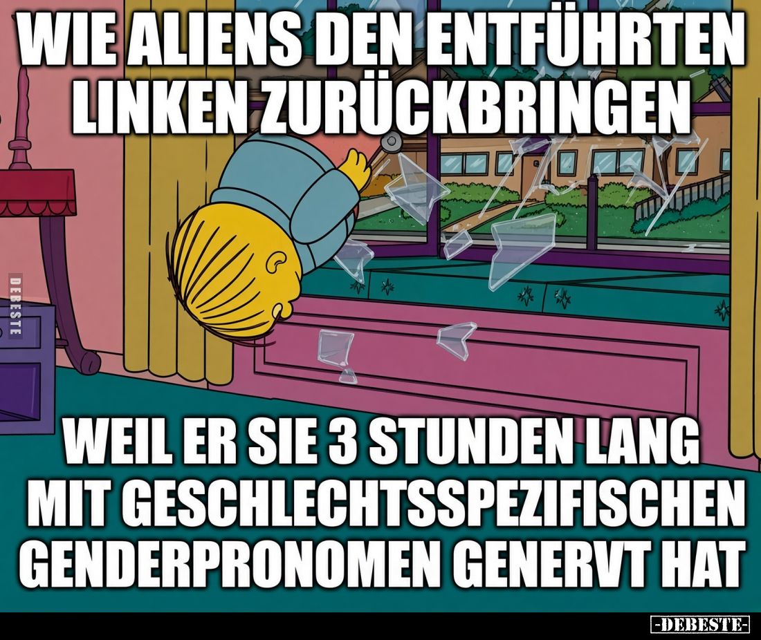 Wie Aliens den entführten Linken zurückbringen,
weil er sie 3 Stunden lang mit geschlechtsspezifischen Genderpronomen generv...