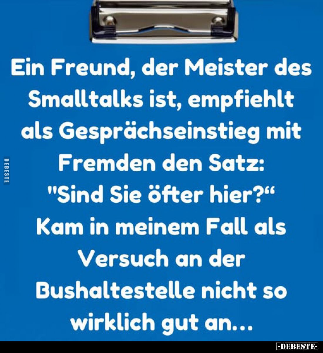 Ein Freund, der Meister des Smalltalks ist, empfiehlt als Gesprächseinstieg mit Fremden den Satz: "Sind Sie öfter hier?&...