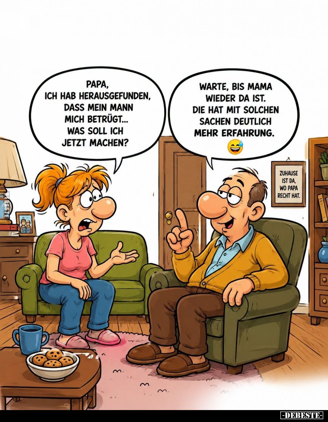 Papa, ich hab herausgefunden, dass mein Mann mich betrügt... was soll ich jetzt machen? -
Warte, bis Mama wieder da ist.
Di...