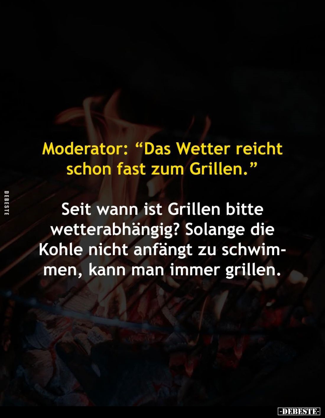 Moderator: "Das Wetter reicht schon fast zum Grillen." -
Seit wann ist Grillen bitte wetterabhängig? Solange die K...