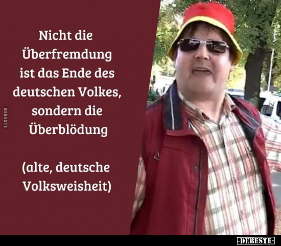 Nicht die Überfremdung ist das Ende des deutschen Volkes, sondern die Überblödung.