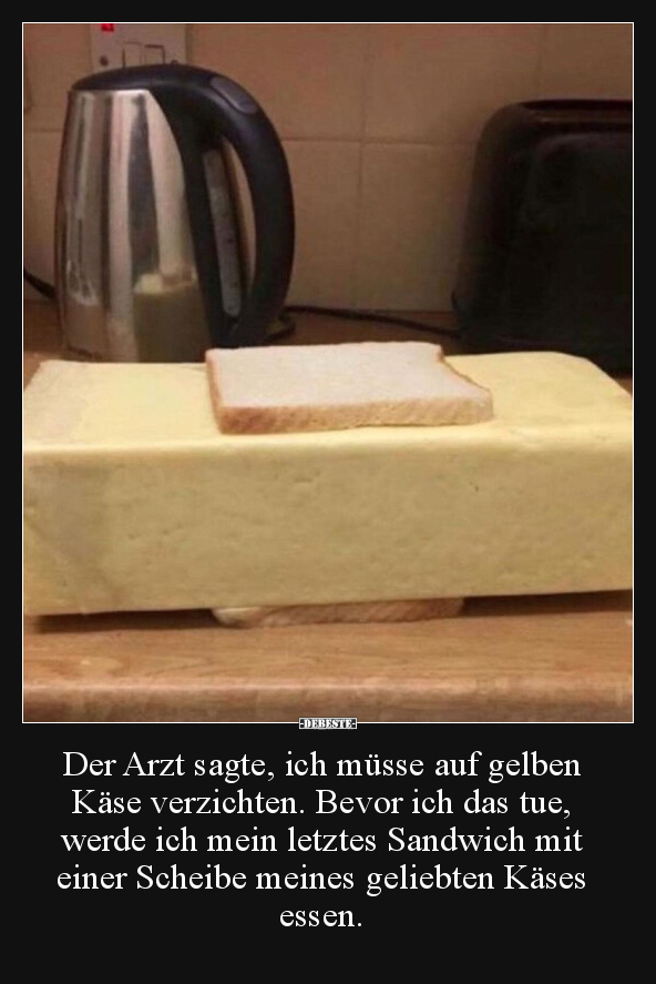 Der Arzt sagte, ich müsse auf gelben Käse verzichten... - Lustige Bilder | DEBESTE.de